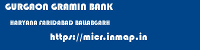 GURGAON GRAMIN BANK  HARYANA FARIDABAD BALLABGARH   micr code